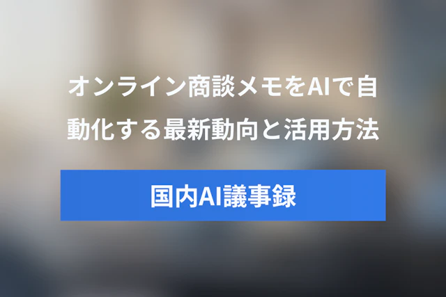 オンライン商談のメモをAIで自動化！国内AI議事録ツールの最新動向と活用ガイド