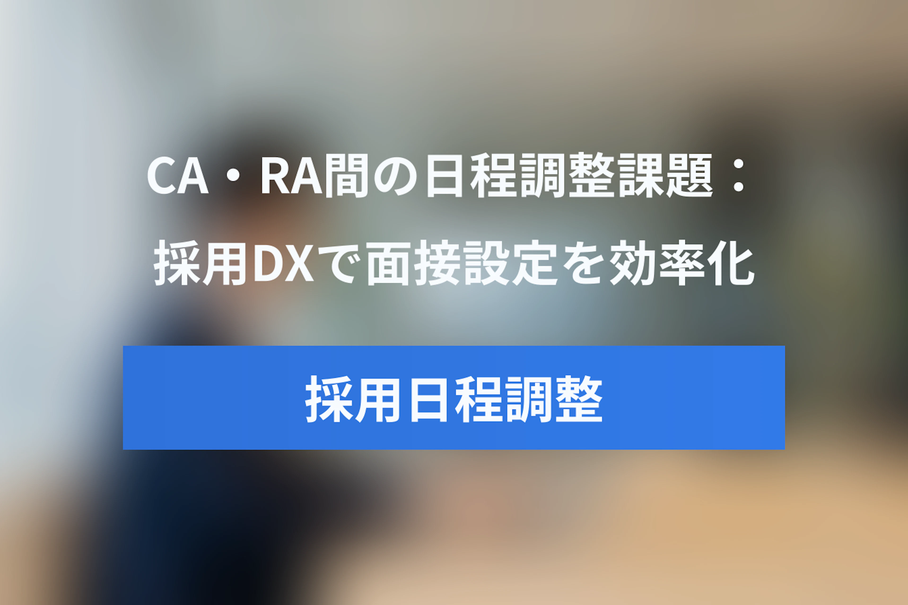 CA・RA間の日程調整課題と解決策 – 採用DXで面接設定を効率化