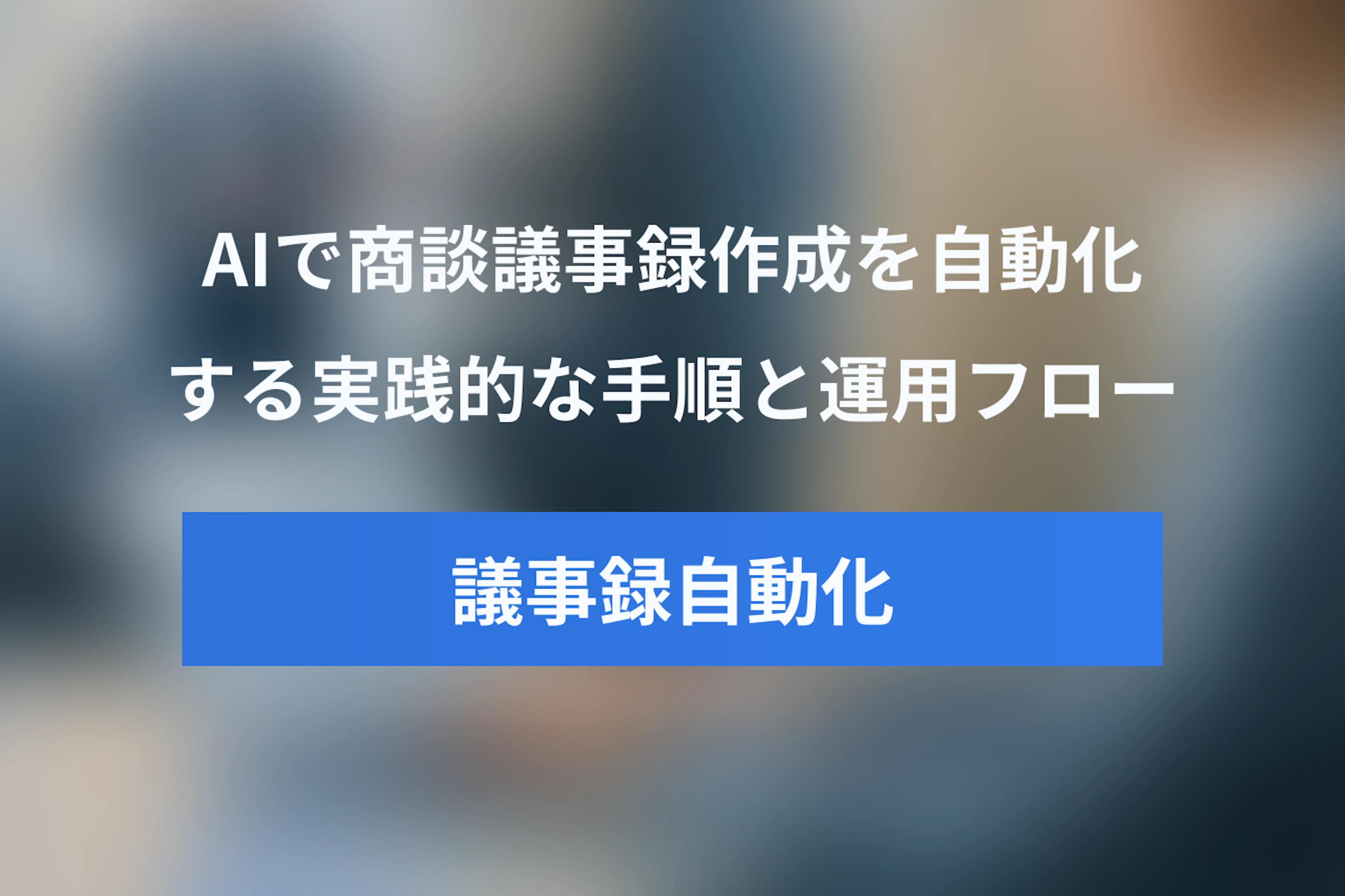 AIで商談議事録を自動化する方法【メリットと実践ガイド】
