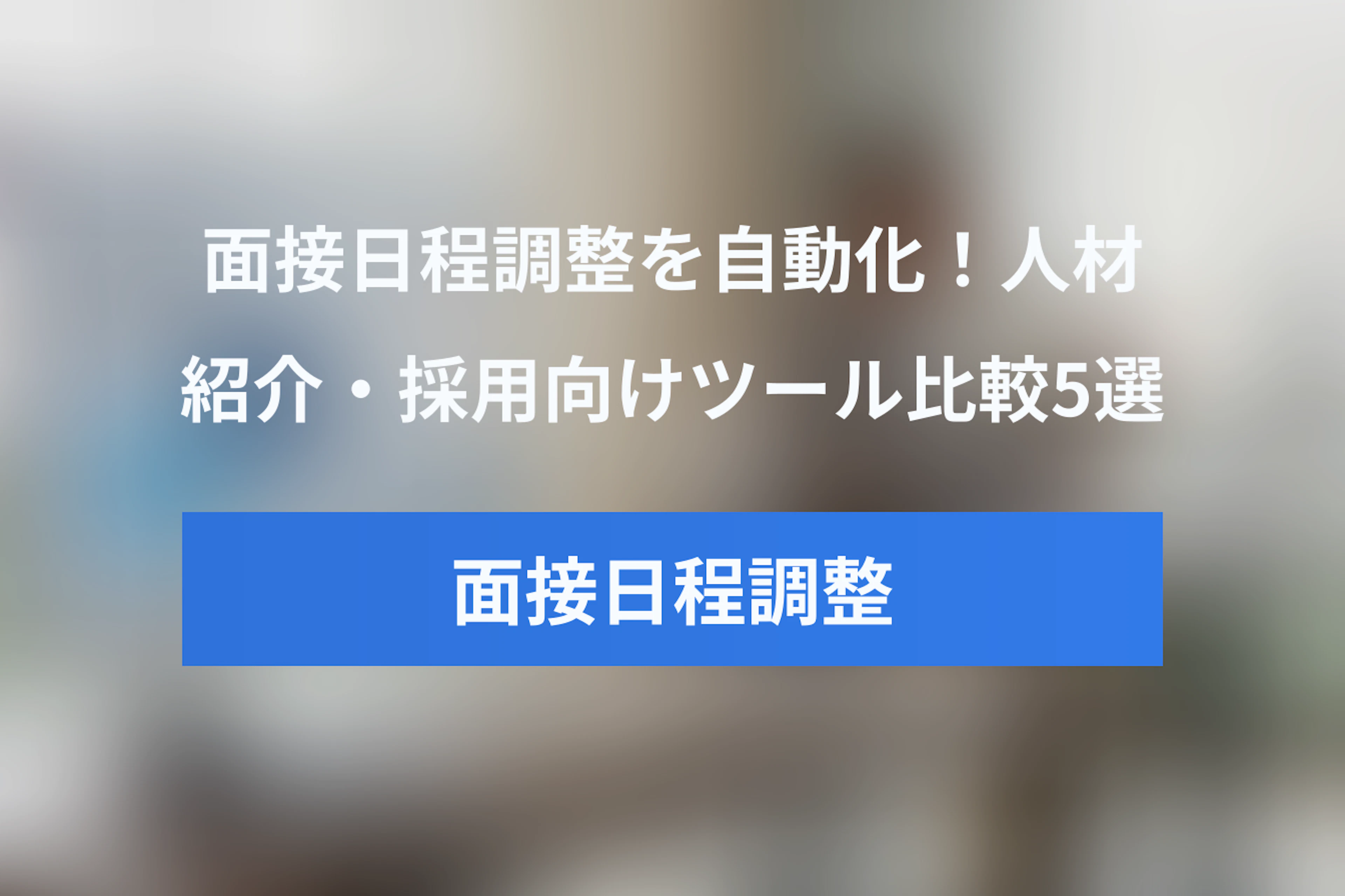 面接日程調整を自動化！人材紹介・採用向けおすすめツール比較5選