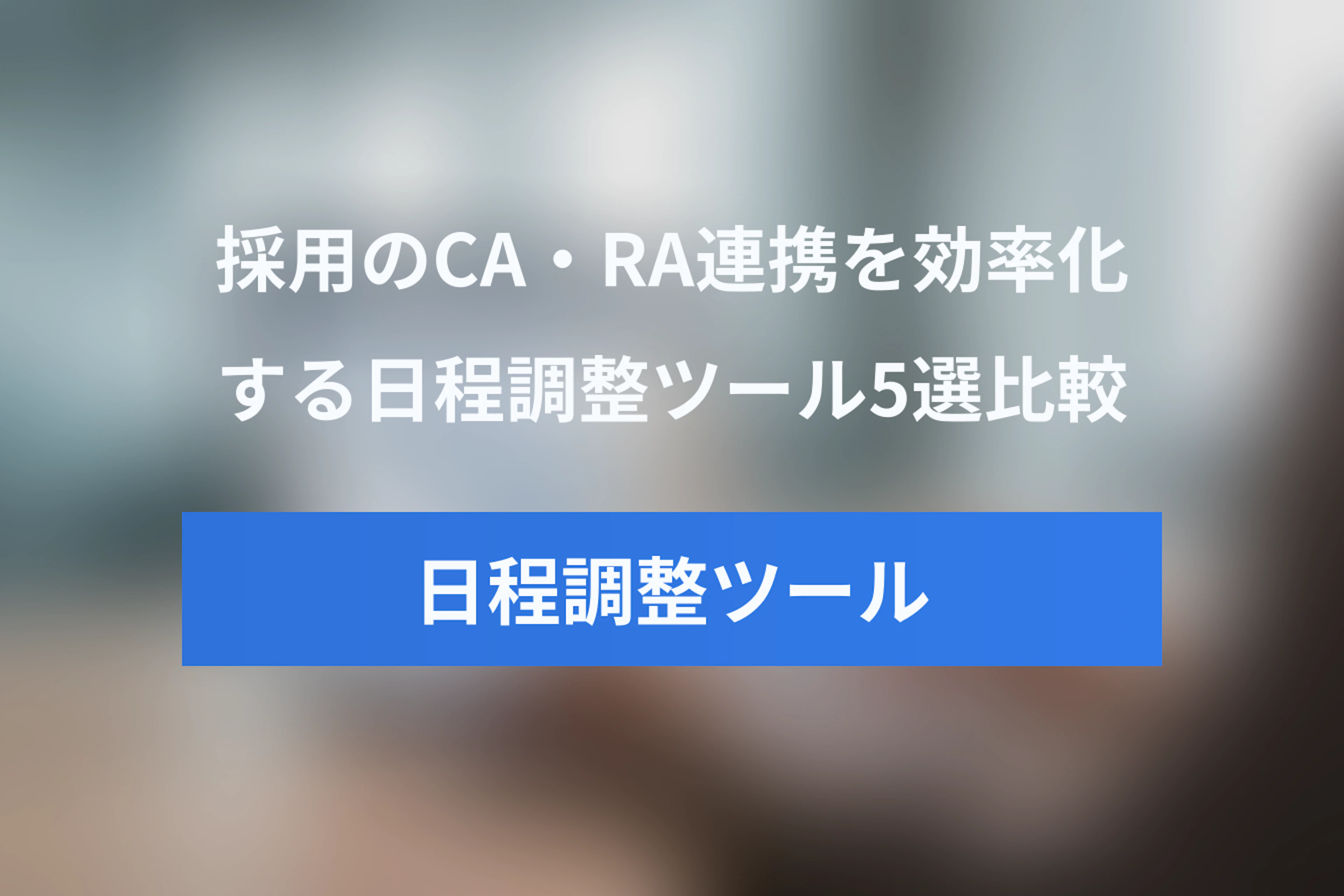 CA・RA連携で効率化！採用向け日程調整ツール5選比較