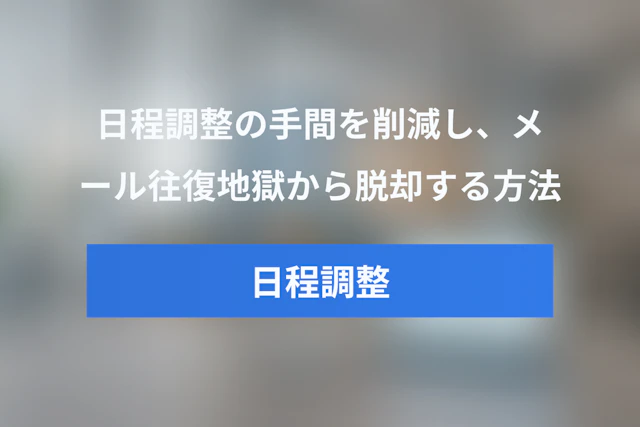 日程調整の手間を95%削減！メール往復地獄から脱却する方法とおすすめツール