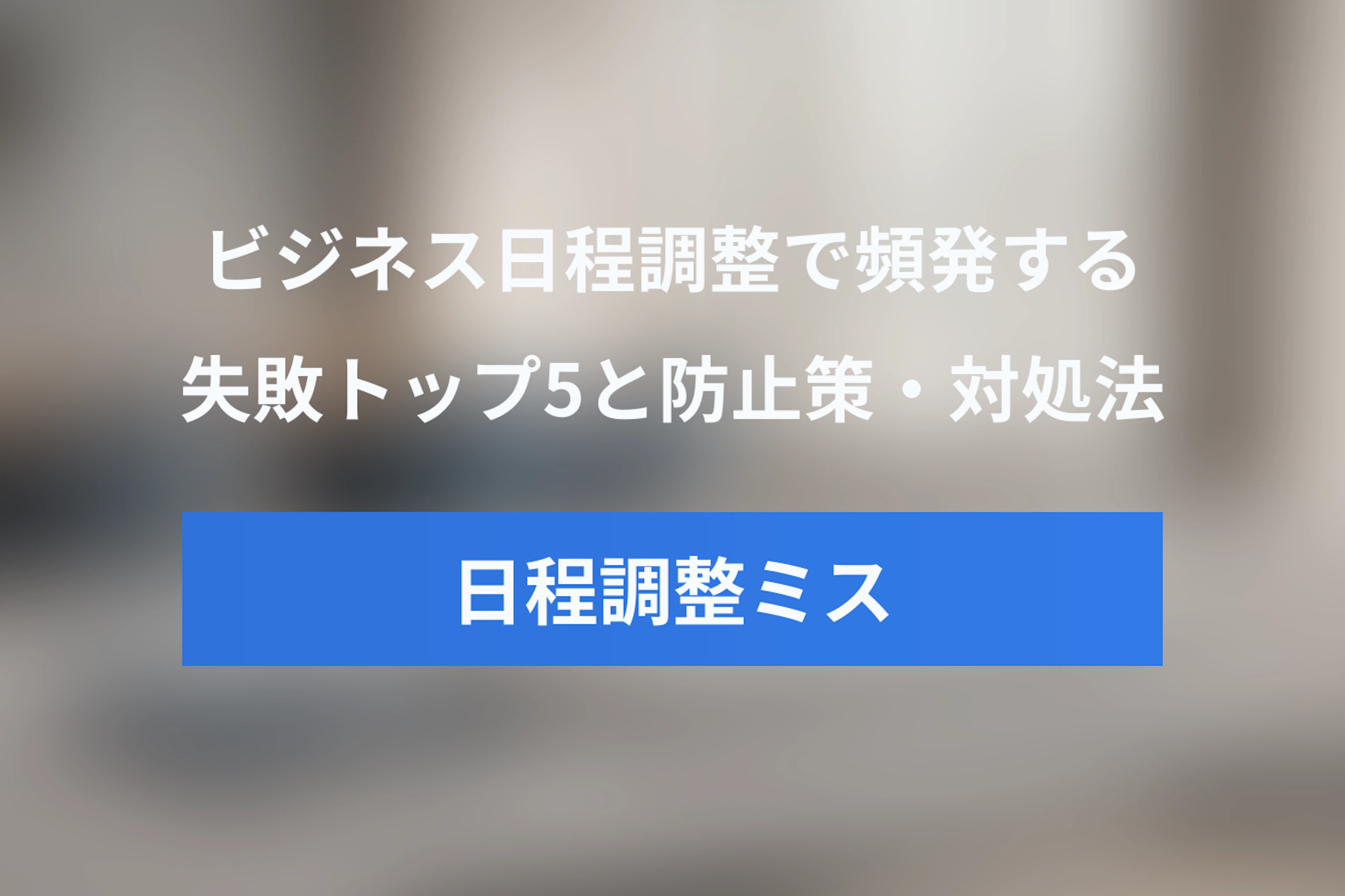 ビジネス日程調整の失敗トップ5と確実な防止策・対処法