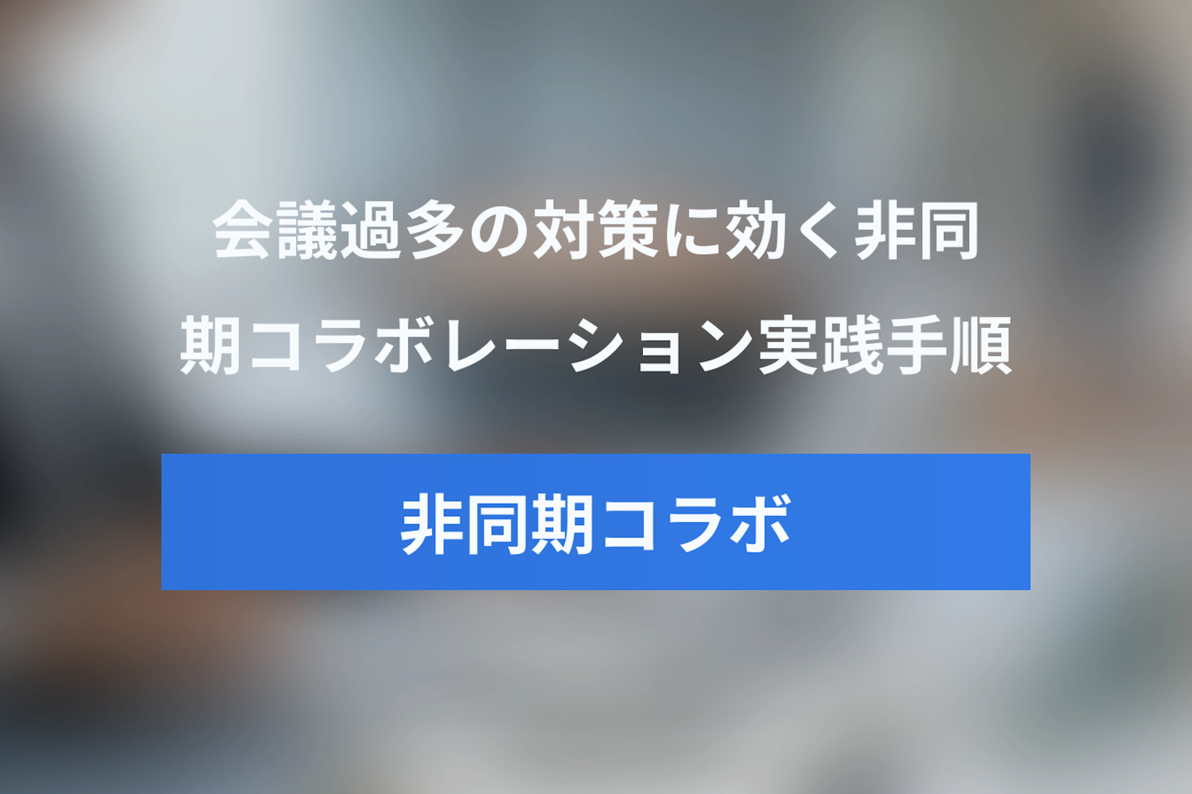 会議過多の対策に効く非同期コラボレーション実践ガイド