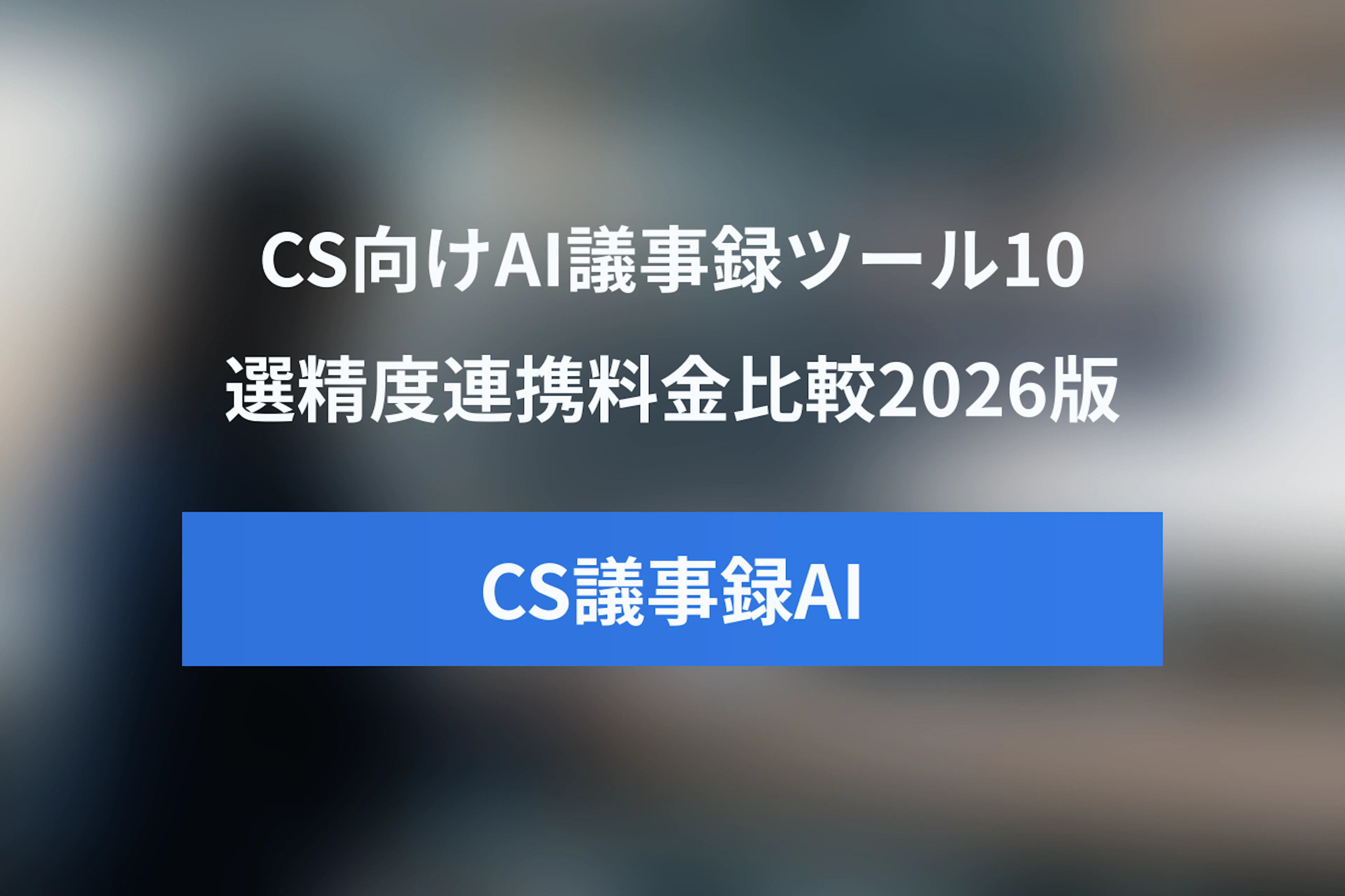 CS向けAI議事録ツールおすすめ10選｜精度・連携・料金の比較ガイド【2026年版】