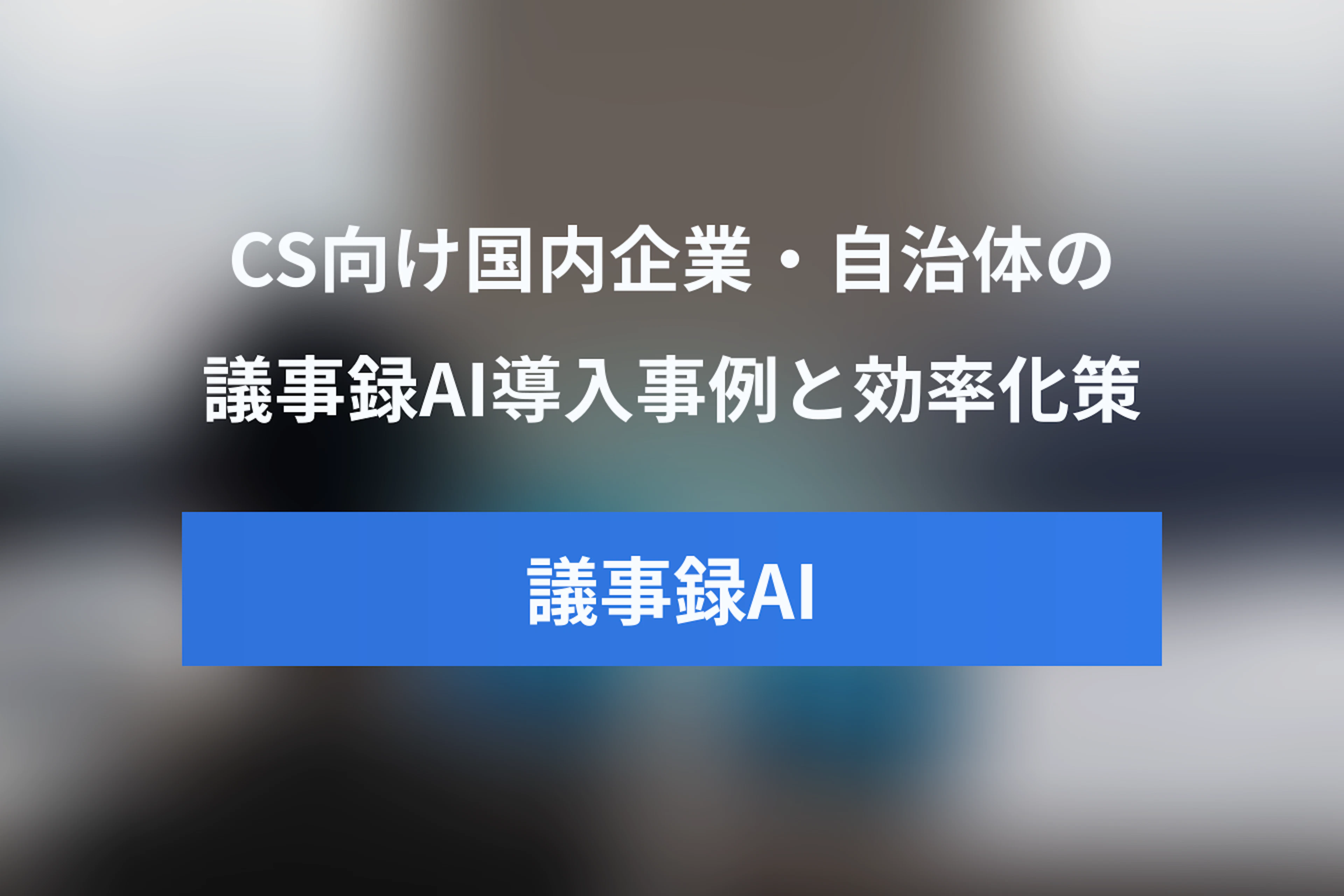 CS向け議事録AIツールの国内導入事例｜日本企業・自治体に学ぶ会議効率化のポイント