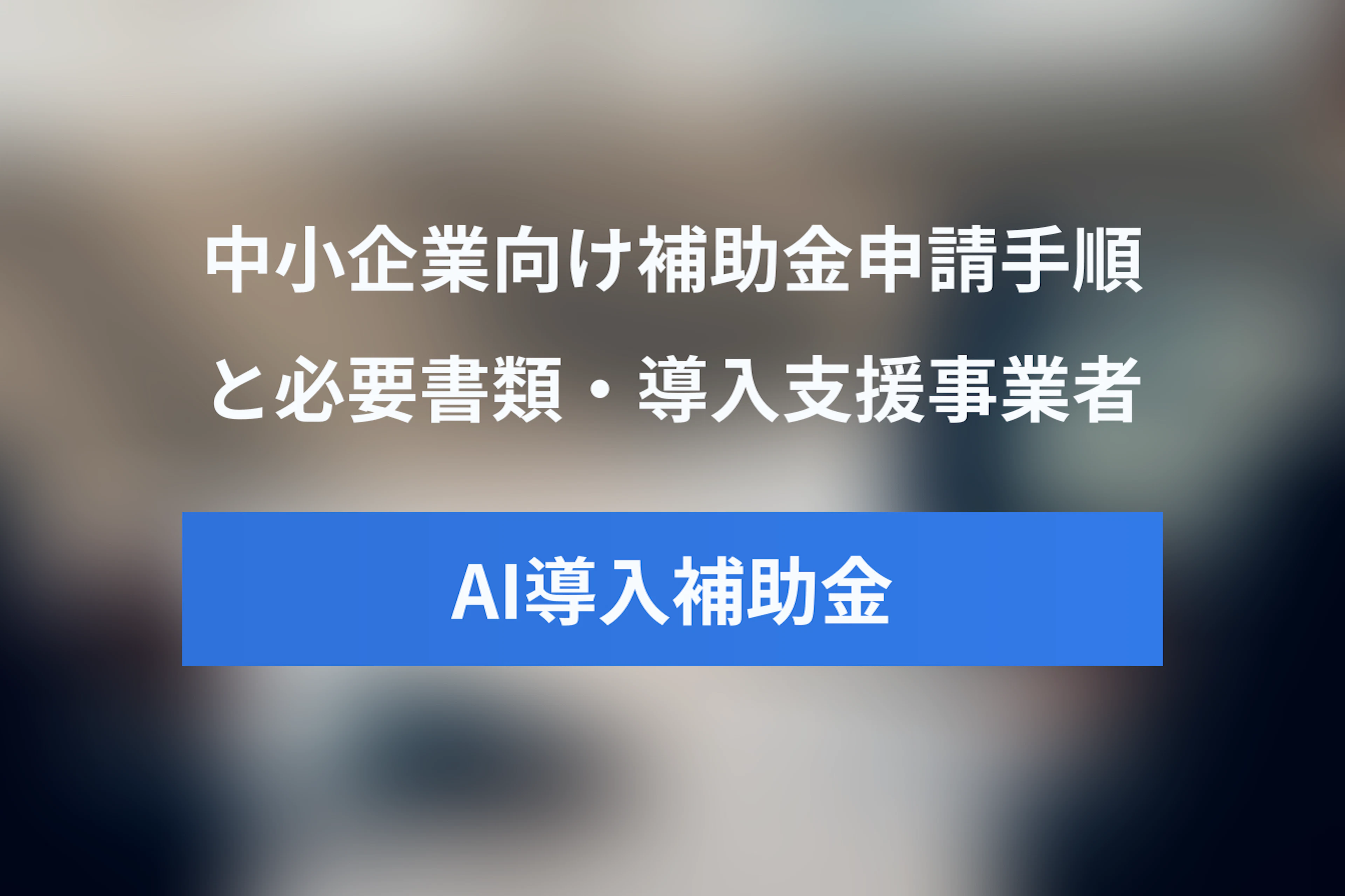【中小企業向け】デジタル化・AI導入補助金の申請方法・手順ガイド：必要書類とIT導入支援事業者との進め方