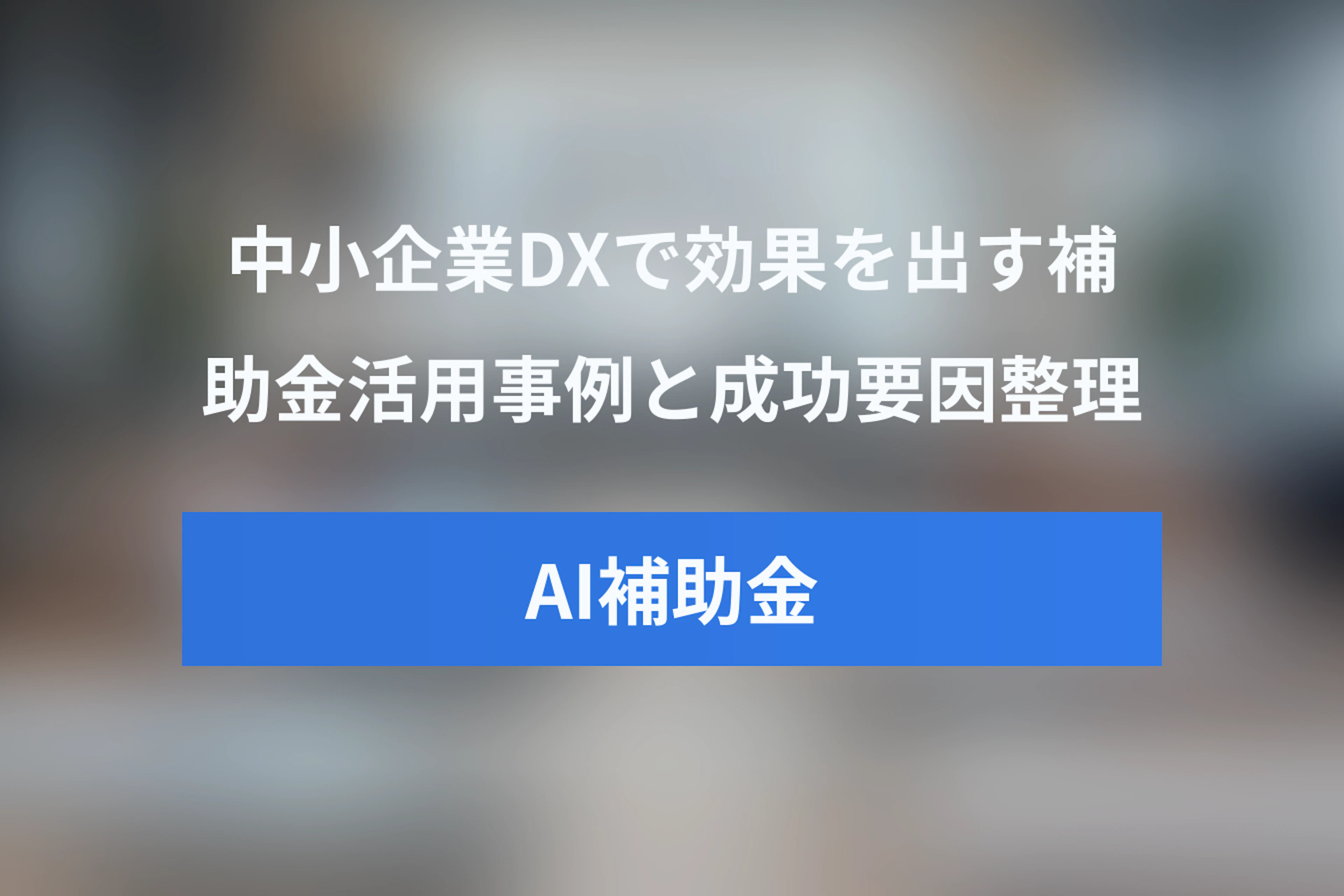 デジタル化・AI導入補助金の活用事例まとめ：中小企業DXで効果を出す成功ポイント