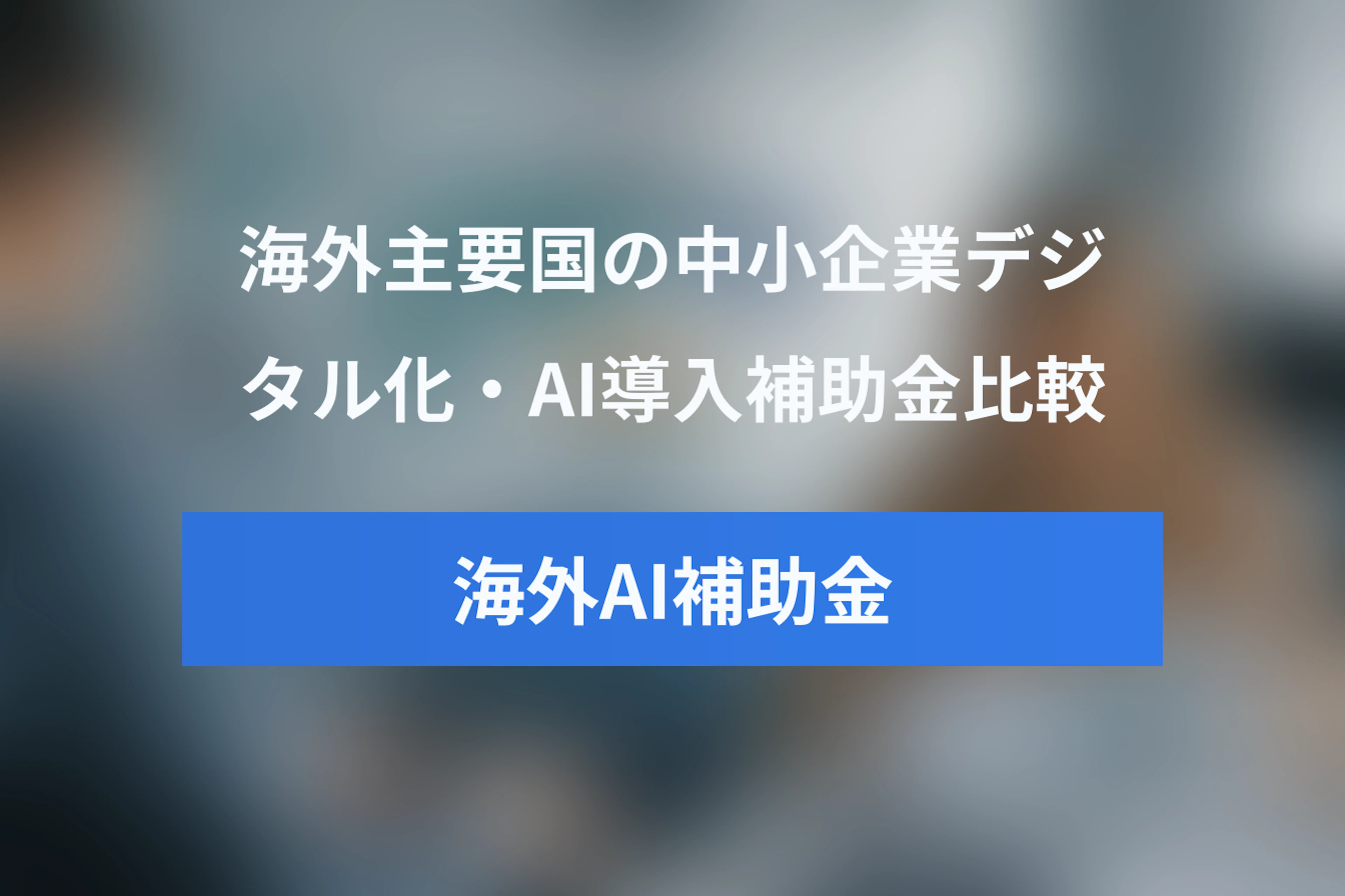 海外主要国のデジタル化・AI導入補助金比較：中小企業支援策の事例と制度設計のポイント