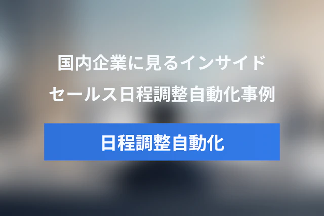 インサイドセールスの日程調整自動化事例まとめ｜国内企業の導入効果と成功要因