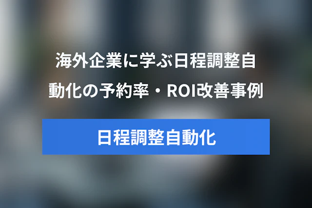 海外企業に学ぶインサイドセールスの日程調整自動化事例｜予約率・Show-up率・ROI改善のポイント