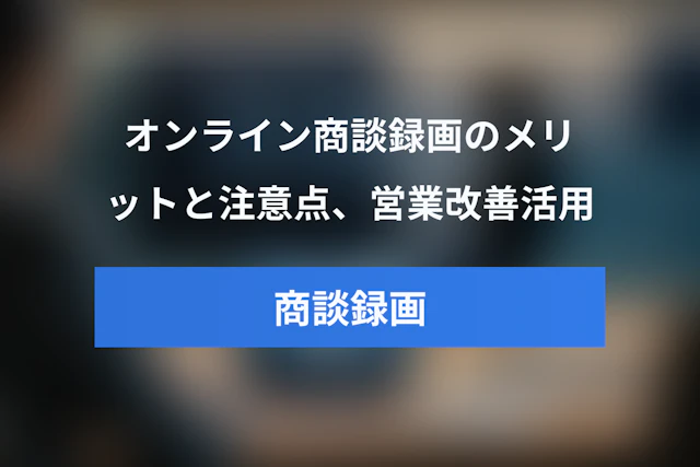 オンライン商談録画ツール活用ガイド｜商談録画のメリット・注意点と営業改善への使い方