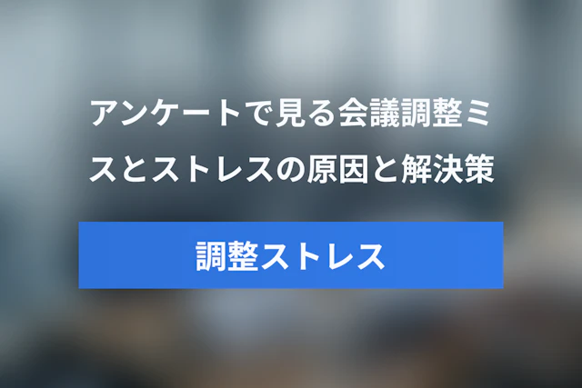 会議調整のミスとストレスを減らすには？アンケート結果から見る原因と解決策