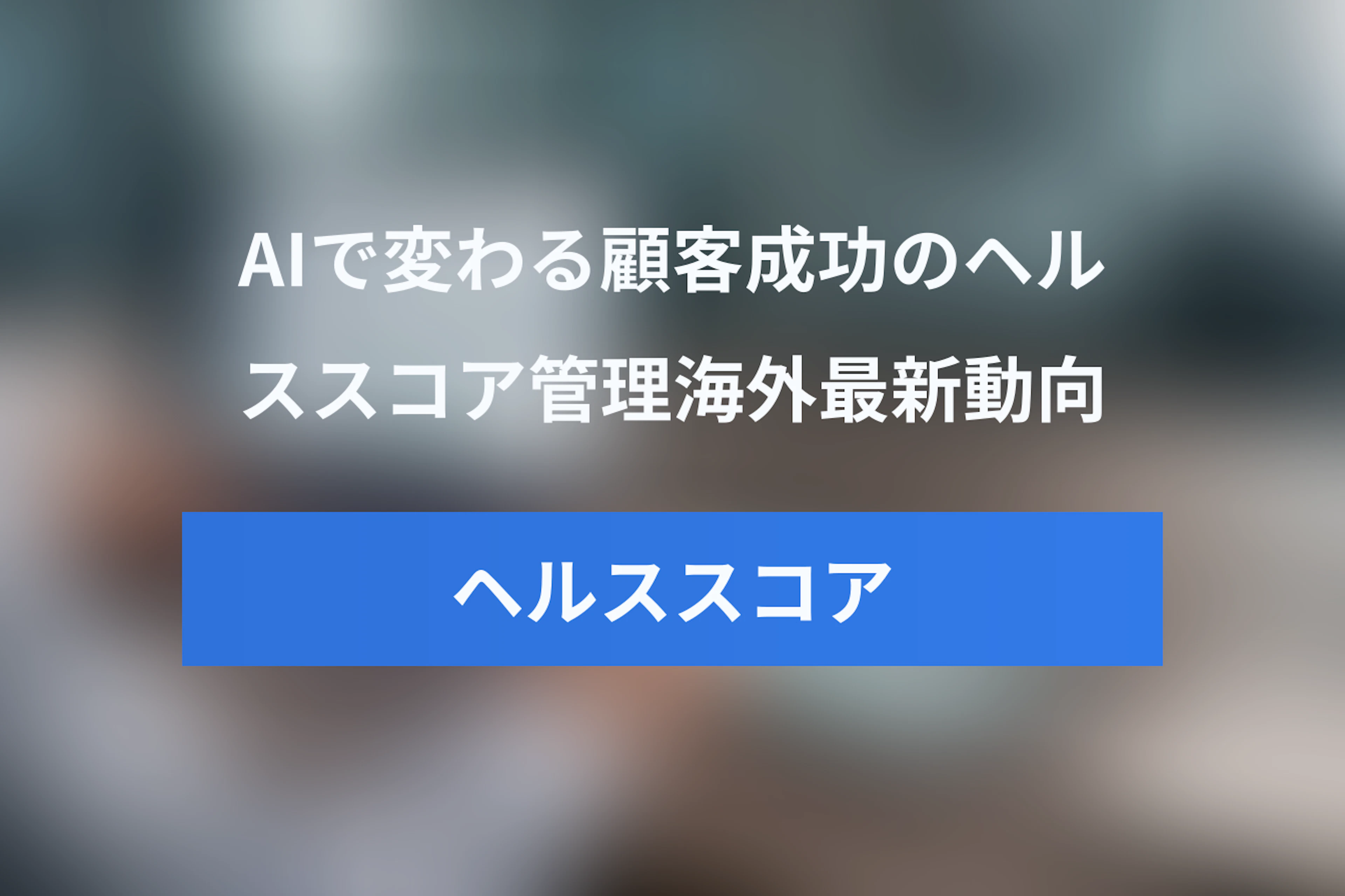 ヘルススコア管理はAIでどう変わる？Customer Success分野におけるAIヘルススコア最新動向