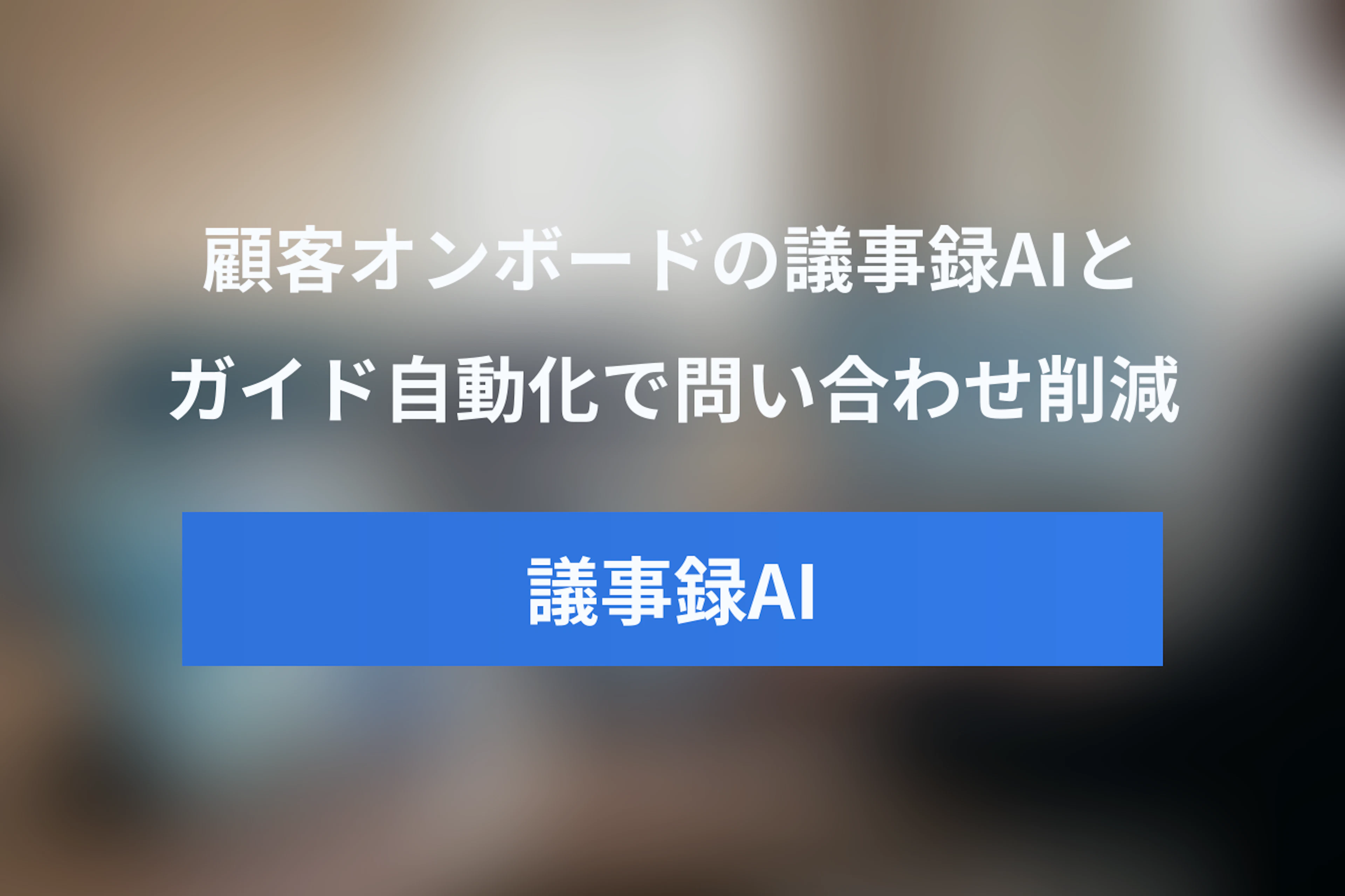 顧客オンボーディングAI事例まとめ：オンボーディング議事録AI・ガイド自動化で問い合わせを削減する方法