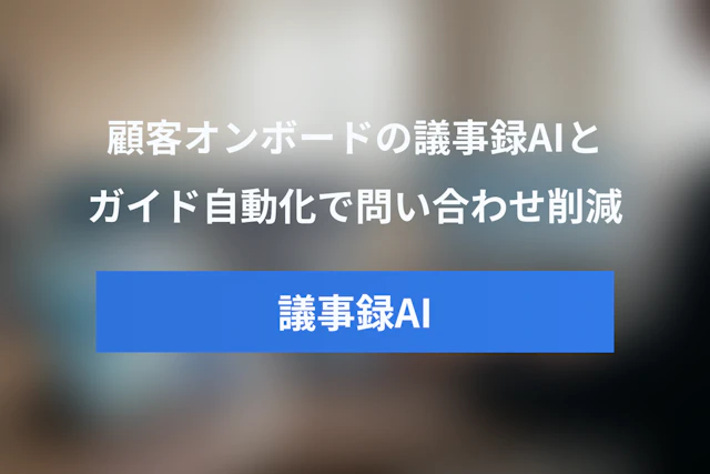 顧客オンボーディングAI事例まとめ：オンボーディング議事録AI・ガイド自動化で問い合わせを削減する方法
