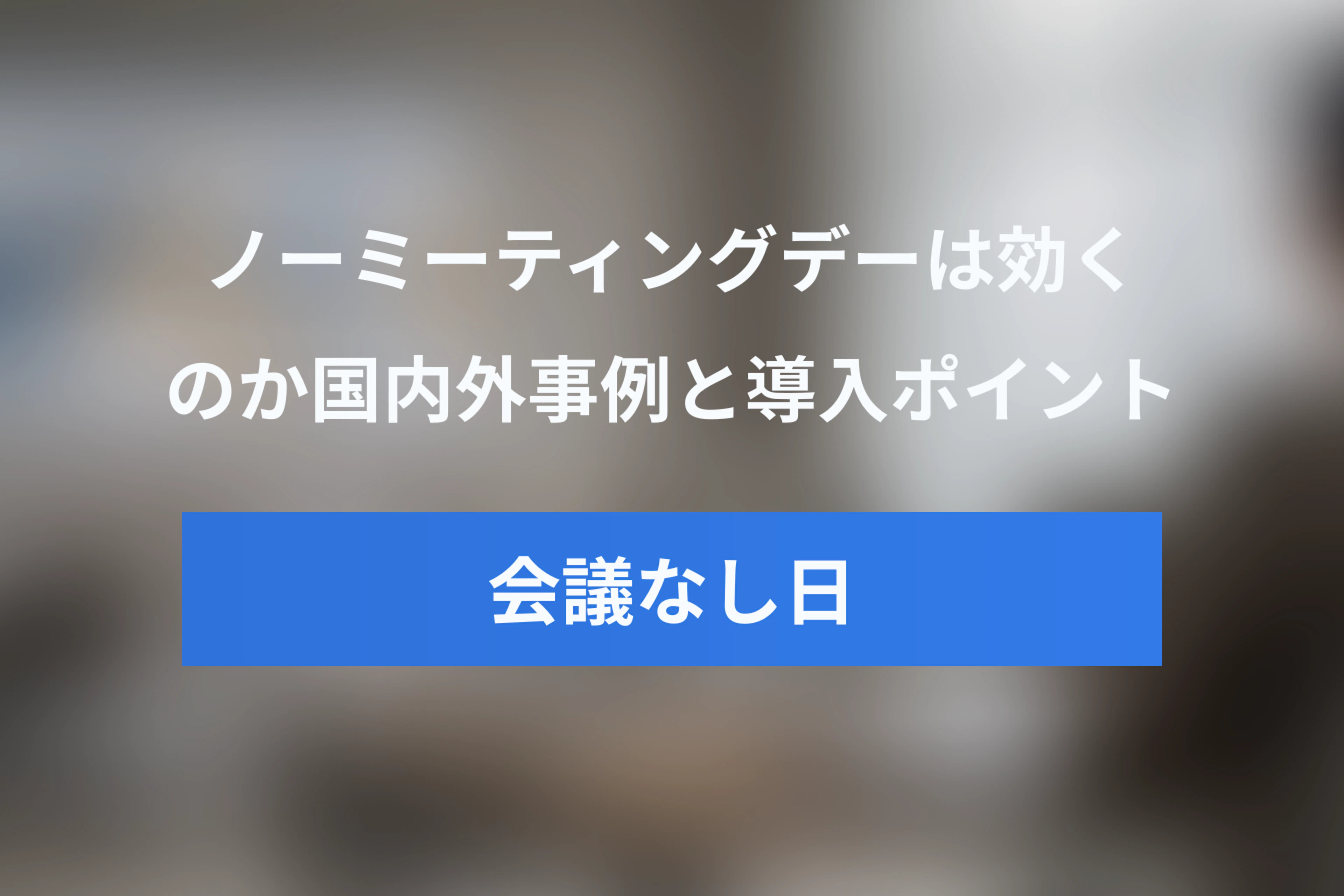 ノーミーティングデーは本当に効く？国内外の事例と導入ポイント