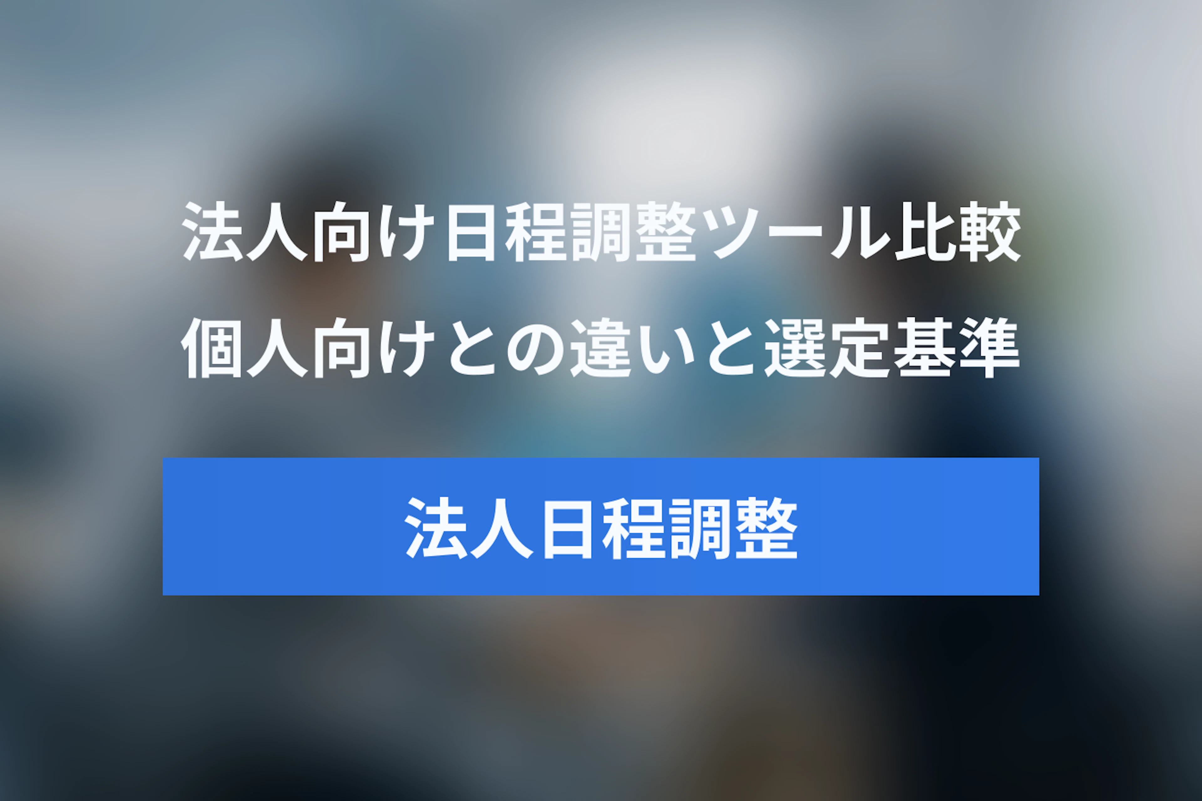 法人向け日程調整ツール比較｜個人向けとの違いと失敗しない選び方