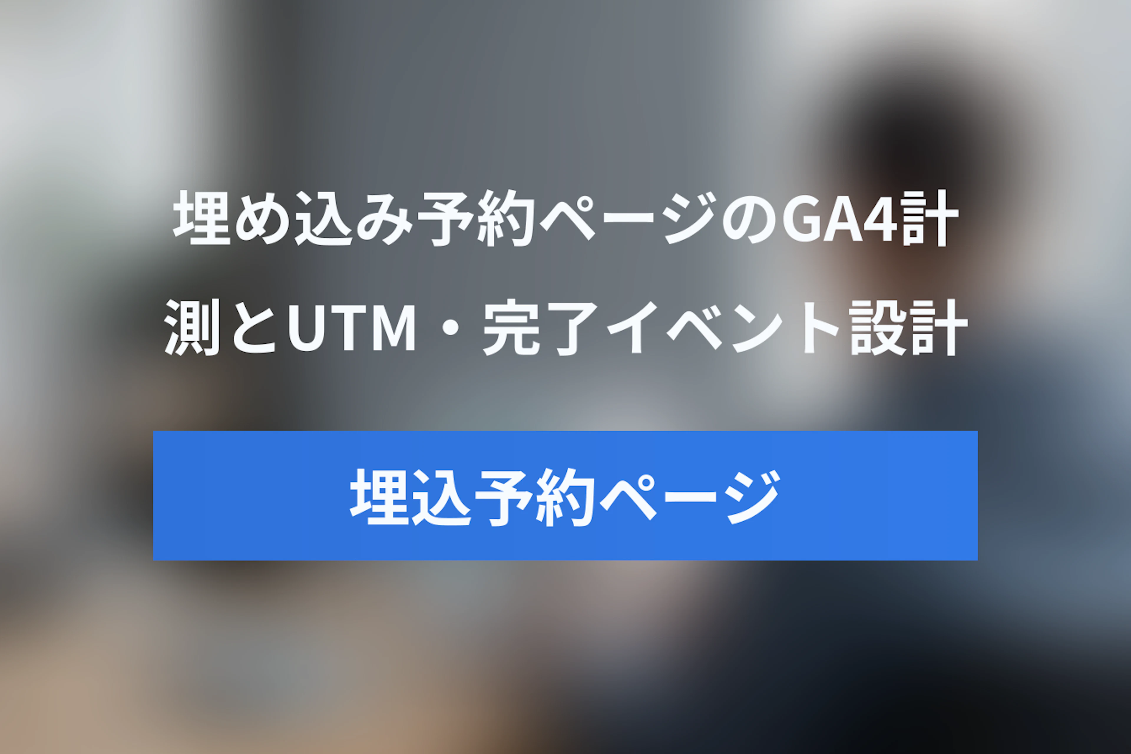 埋め込み予約ページをGA4で計測する方法｜UTM引き継ぎ・予約完了イベント・GTMの設計
