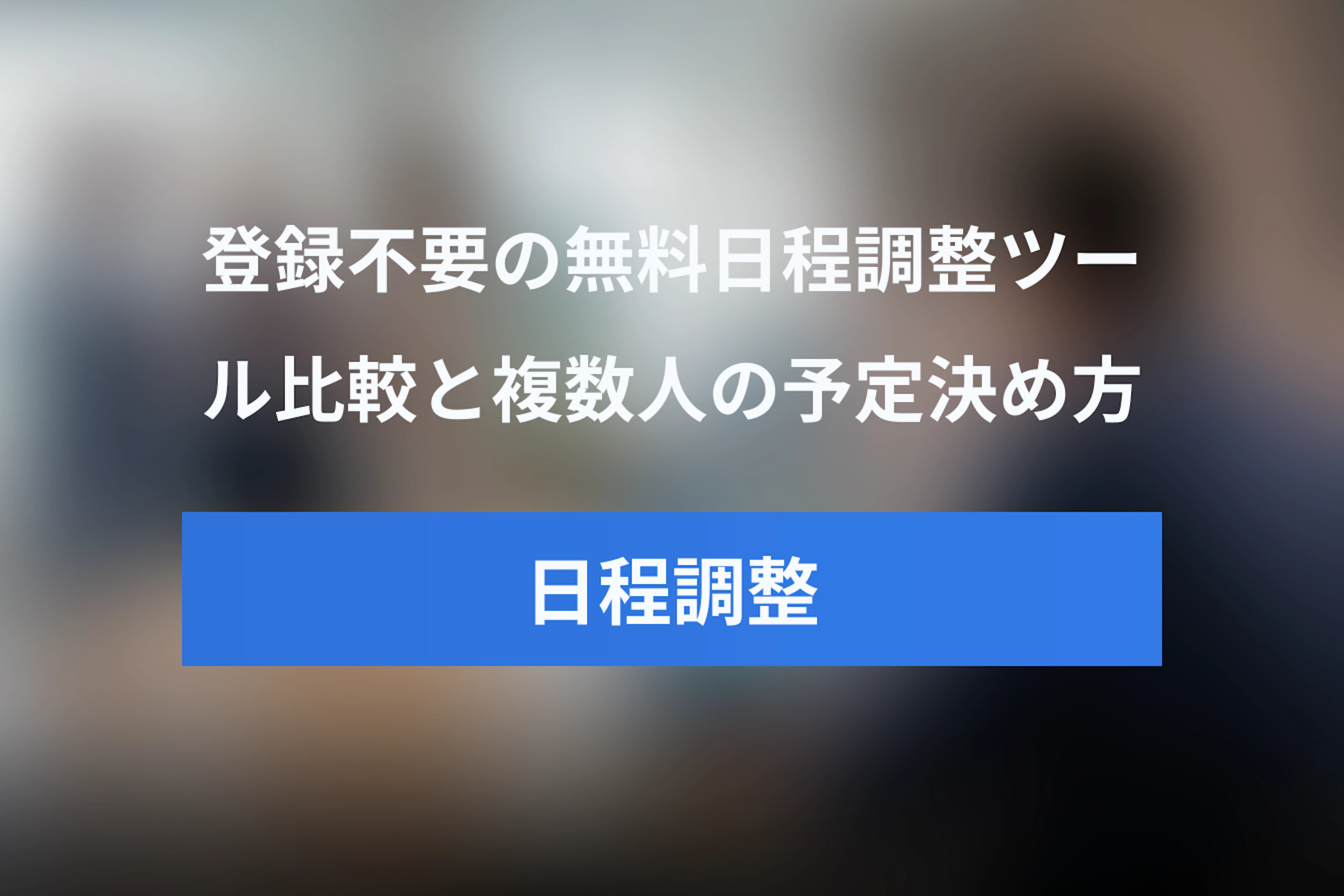 無料で使える登録不要の日程調整ツール比較｜ログインなしで複数人の予定を決める方法