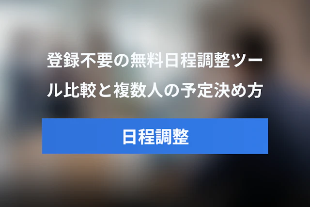 無料で使える登録不要の日程調整ツール比較｜ログインなしで複数人の予定を決める方法