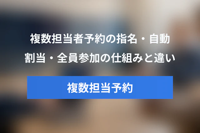 複数担当者対応の予約システムとは？仕組み・指名・自動割当・全員参加の違いを解説