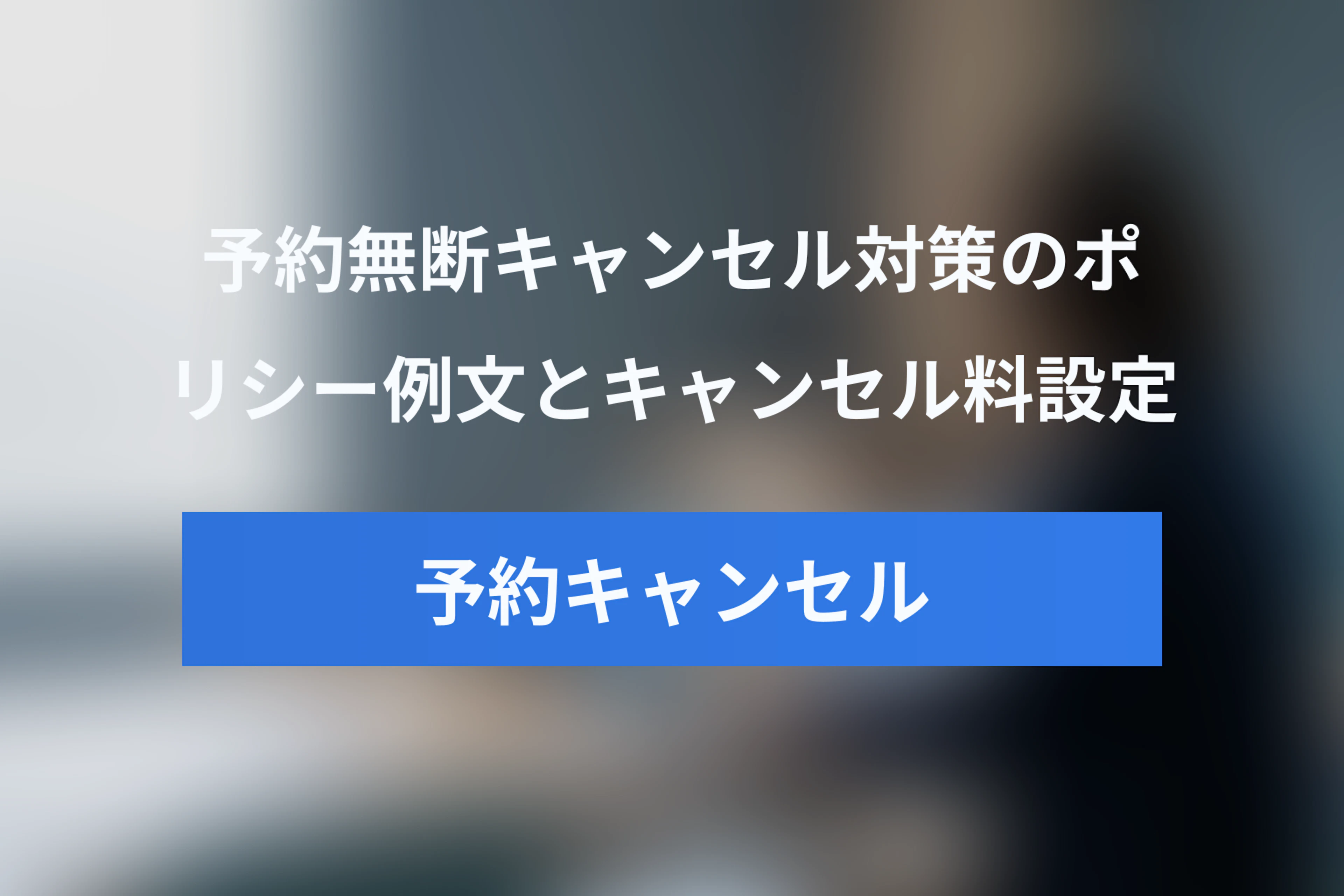 予約の無断キャンセル対策｜キャンセルポリシーの作り方・例文とキャンセル料の決め方