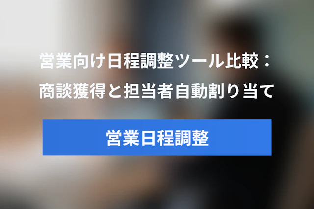 営業向け日程調整ツール比較｜商談獲得・担当者自動割り当て・CRM連携で選ぶ