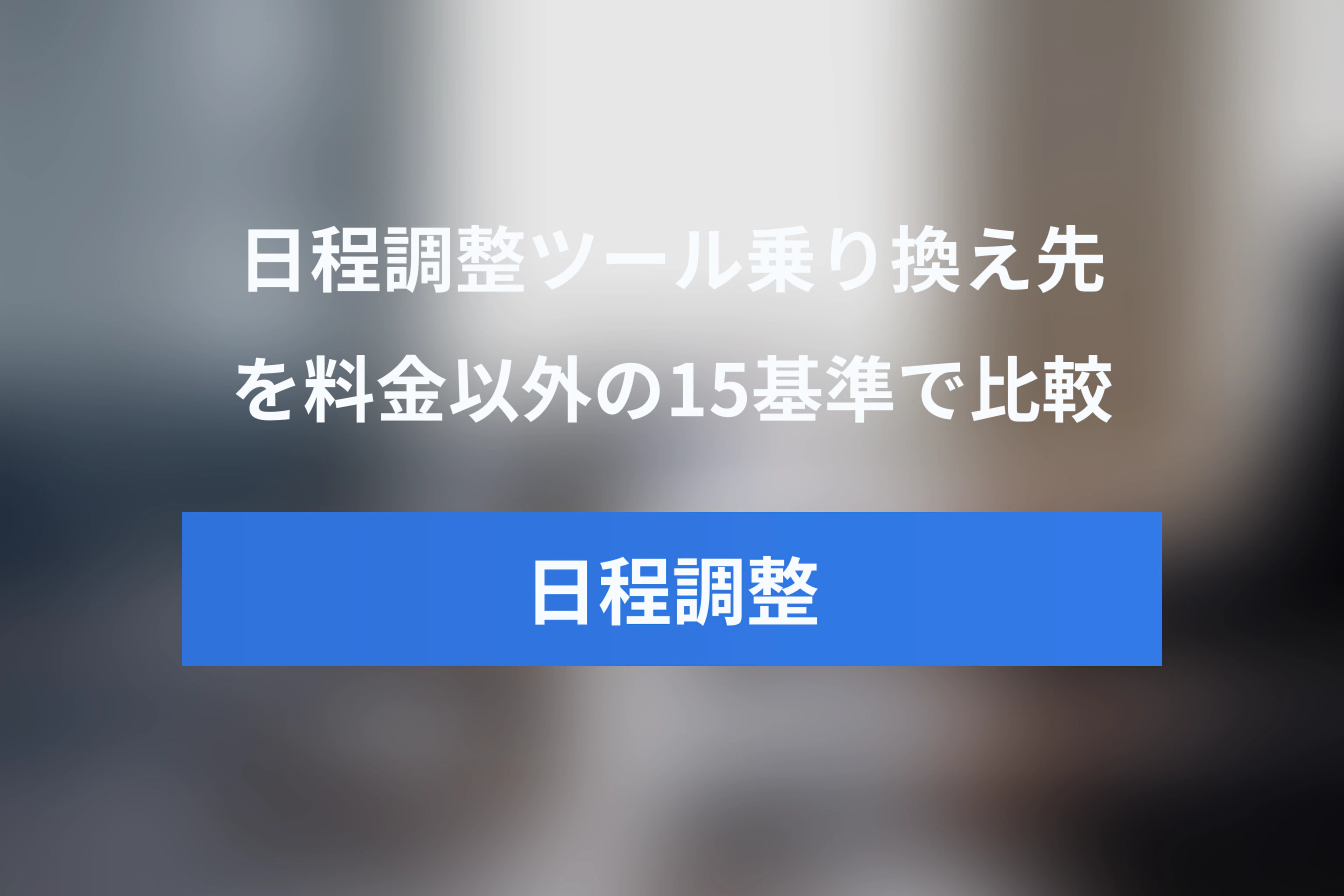 日程調整ツールの乗り換え先を比較する方法｜料金だけで決めない15の選定基準