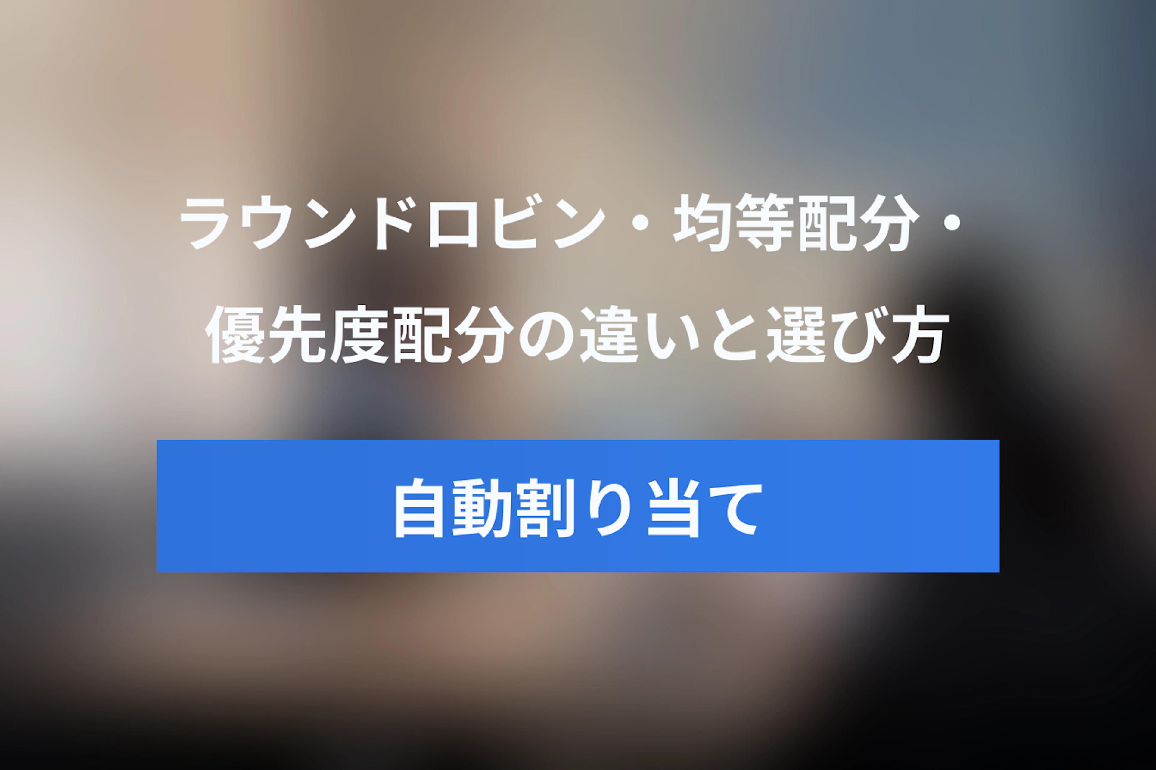 担当者自動割り当てとは？ラウンドロビン・均等配分・優先度配分の違いと選び方