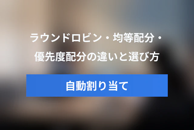 担当者自動割り当てとは？ラウンドロビン・均等配分・優先度配分の違いと選び方