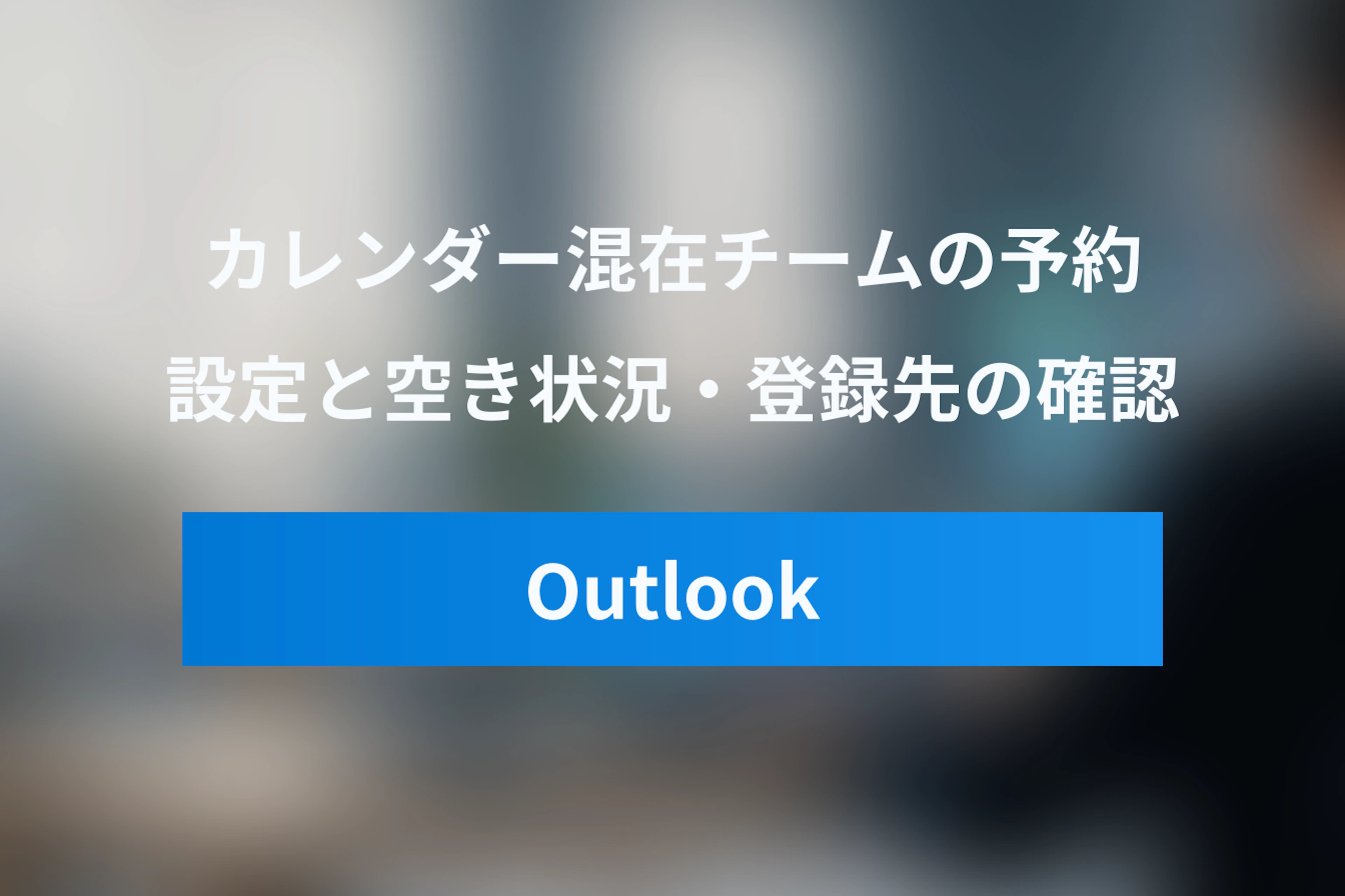 GoogleカレンダーとOutlookを併用するチームの予約設定と確認項目｜空き状況の参照先・登録先・外部メンバー接続