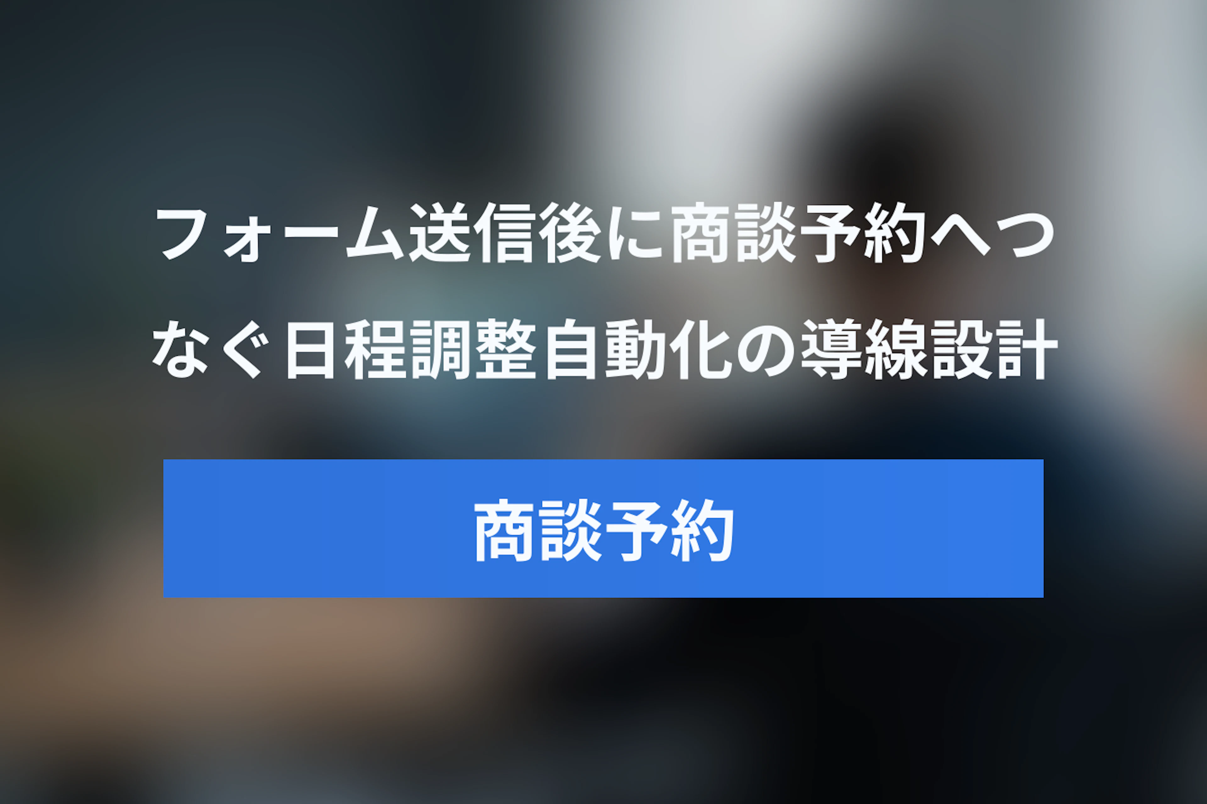 商談の日程調整を自動化する方法｜問い合わせフォームから商談予約へつなぐ導線設計