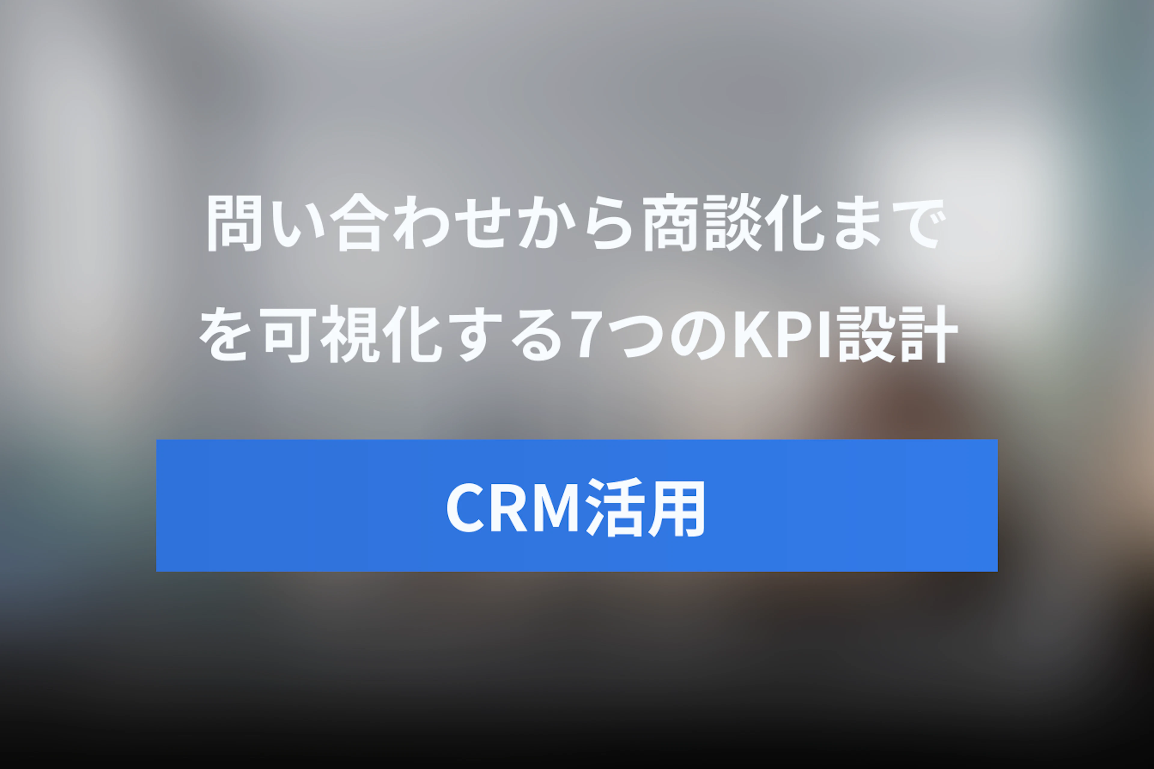 問い合わせから商談化までのKPI設計ガイド｜自動化で可視化する7つの指標