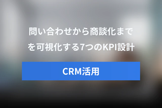 問い合わせから商談化までのKPI設計ガイド｜自動化で可視化する7つの指標