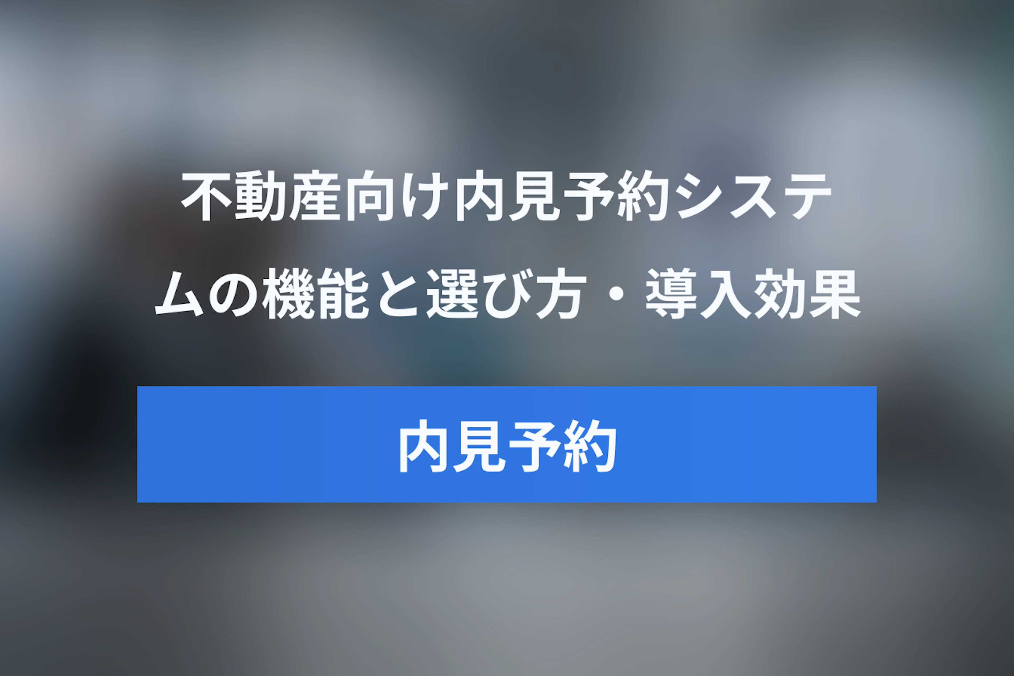 不動産向け内見予約システムとは？機能・選び方・導入効果を徹底解説