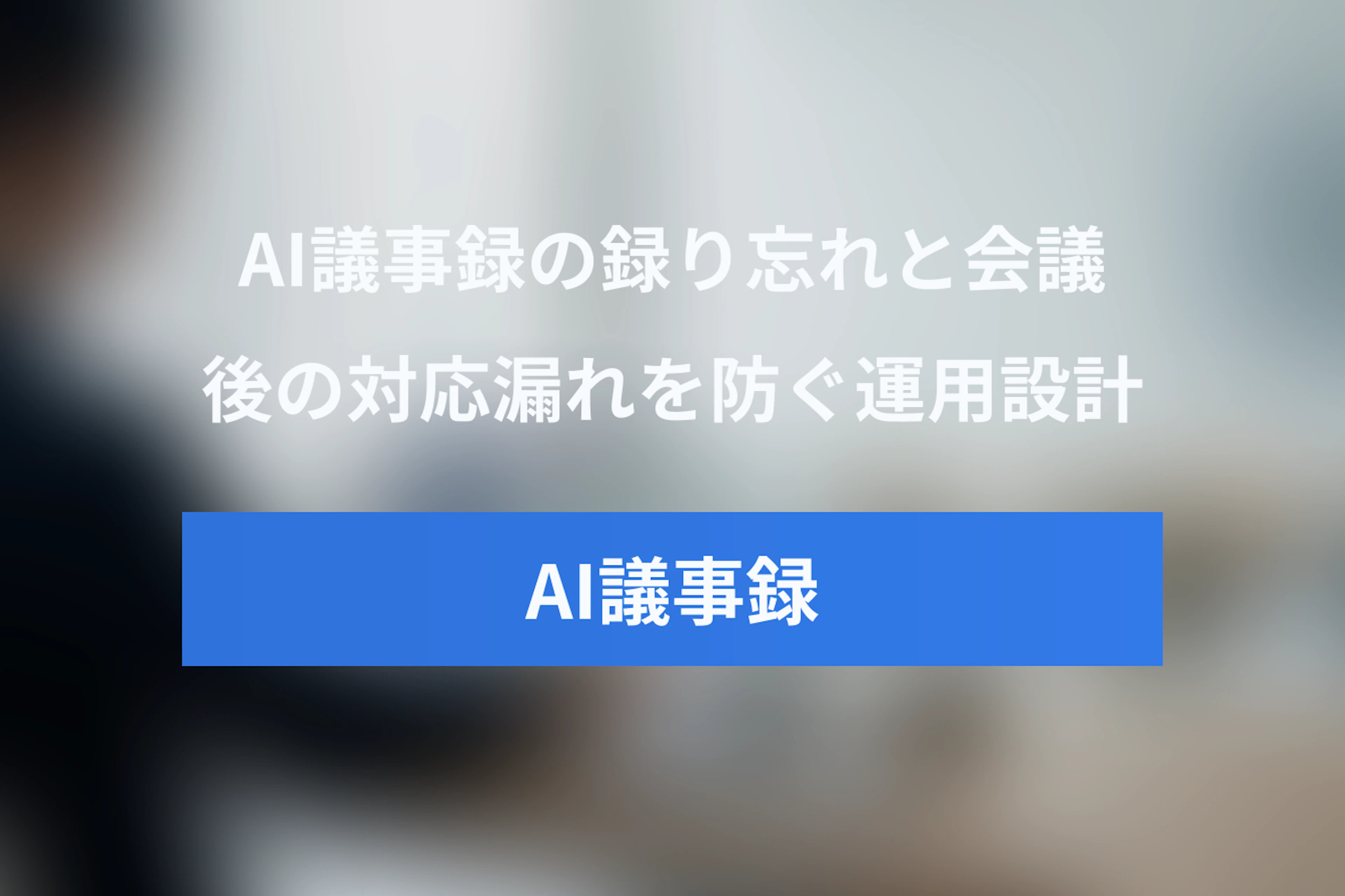 AI議事録の「録り忘れ」と会議後の対応漏れを防ぐ方法｜予約から記録・確認・フォローアップまでの運用設計
