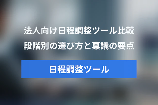 法人向け日程調整ツール比較｜段階別の選び方と費用・稟議の確認項目