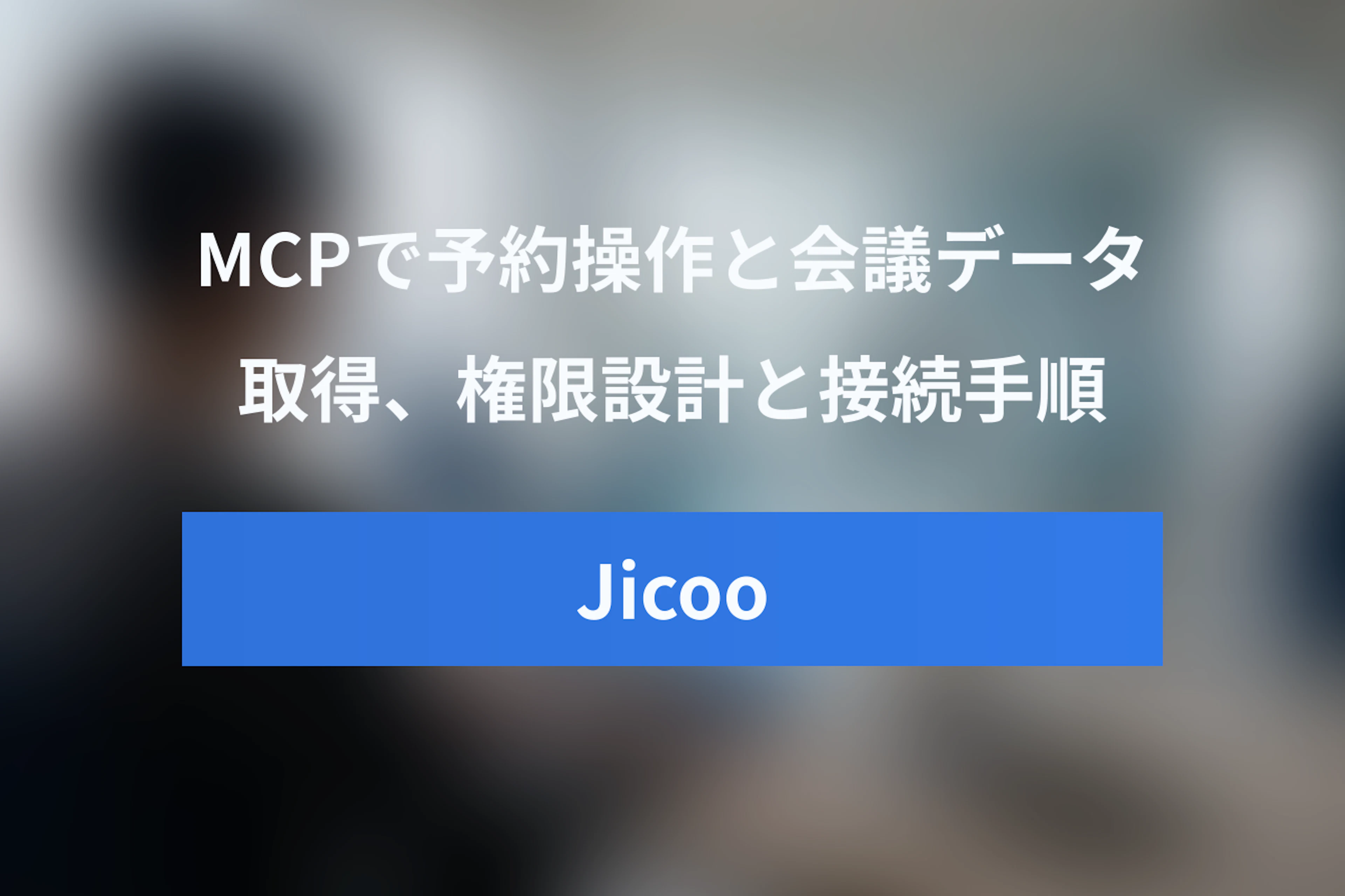 Jicoo MCP Serverで何ができる？予約操作と会議データ取得の権限設計・接続手順