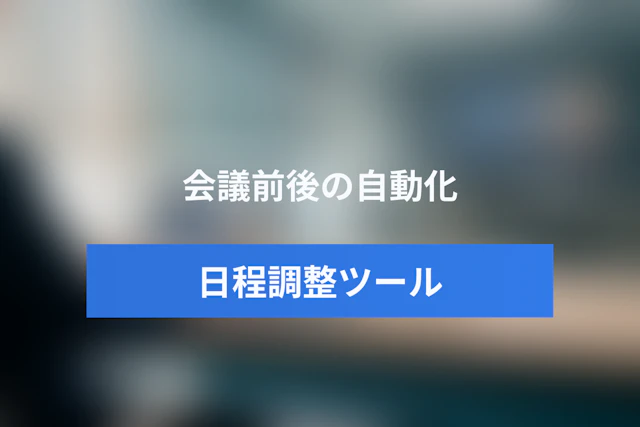 会議の前後まで自動化する日程調整ツール比較｜振り分け・議事録・CRM連携